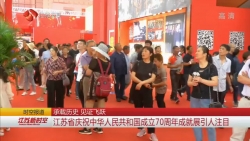 承载历史 见证飞跃 江苏省庆祝中华人民共和国成立70周年成就展引人注目