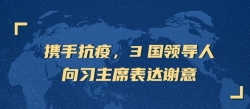 攜手抗疫，3國(guó)領(lǐng)導(dǎo)人向習(xí)主席表達(dá)謝意