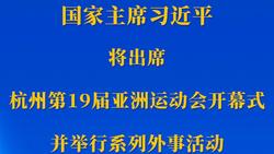 习近平将出席杭州第19届亚洲运动会开幕式并举行系列外事活动