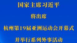 新华社权威快报丨习近平将出席杭州第19届亚洲运动会开幕式并举行系列外事活动 
