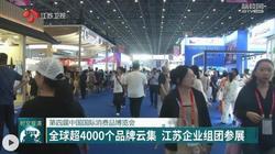 第四届中国国际消费品博览会：全球超4000个品牌云集 江苏企业组团参展